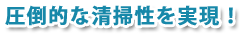 圧倒的な清掃性を実現！