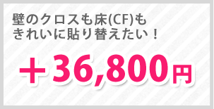 壁のクロスも床(CF)もきれいに貼り替えたい方は！＋36,800円でご対応いたします