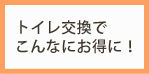 トイレ交換でこんなにお得に！