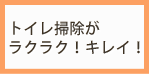 トイレ掃除がラクラク！キレイ！