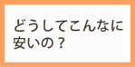 どうしてこんなに安いの？